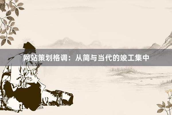 网站策划格调：从简与当代的竣工集中