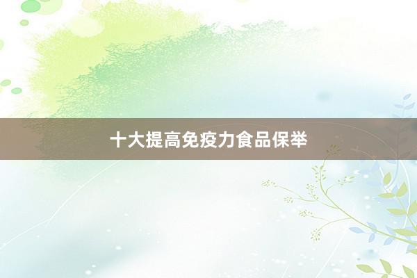 十大提高免疫力食品保举