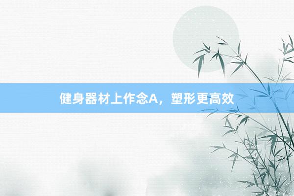 健身器材上作念A，塑形更高效
